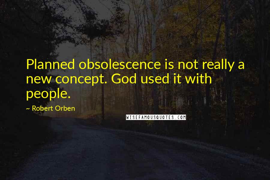 Robert Orben Quotes: Planned obsolescence is not really a new concept. God used it with people.