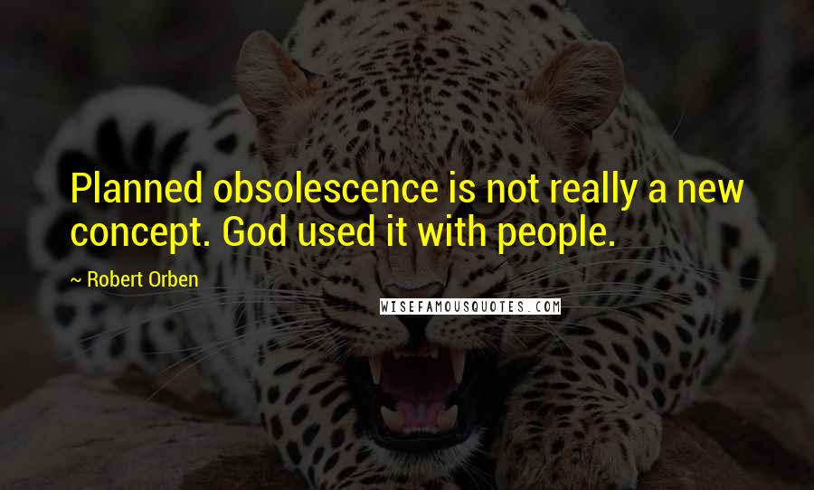 Robert Orben Quotes: Planned obsolescence is not really a new concept. God used it with people.