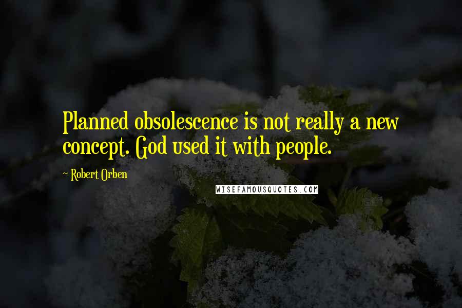 Robert Orben Quotes: Planned obsolescence is not really a new concept. God used it with people.