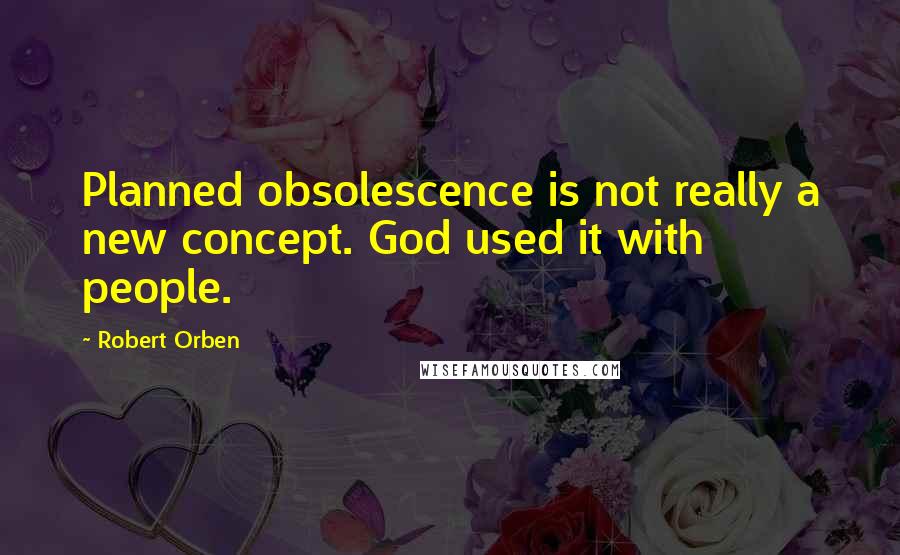 Robert Orben Quotes: Planned obsolescence is not really a new concept. God used it with people.