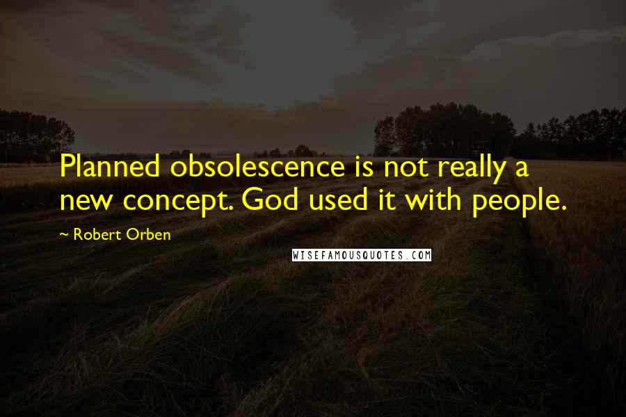 Robert Orben Quotes: Planned obsolescence is not really a new concept. God used it with people.