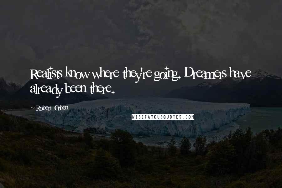 Robert Orben Quotes: Realists know where they're going. Dreamers have already been there.