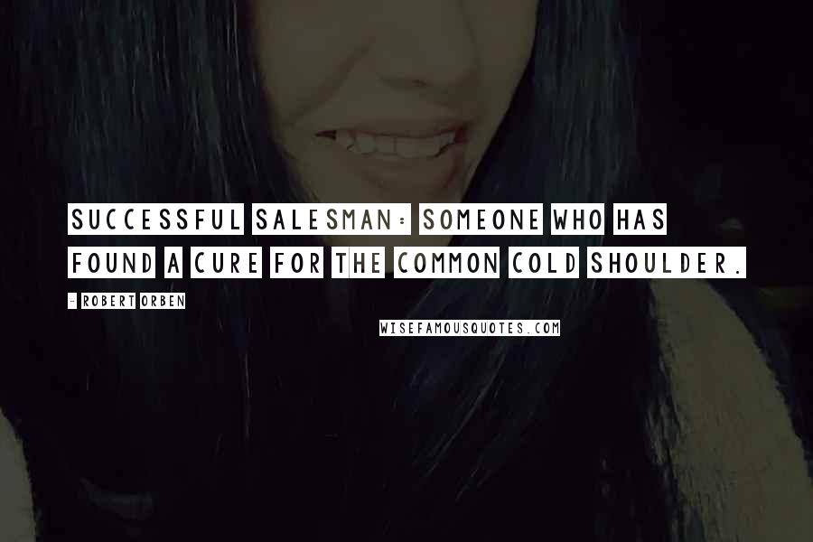 Robert Orben Quotes: Successful salesman: someone who has found a cure for the common cold shoulder.