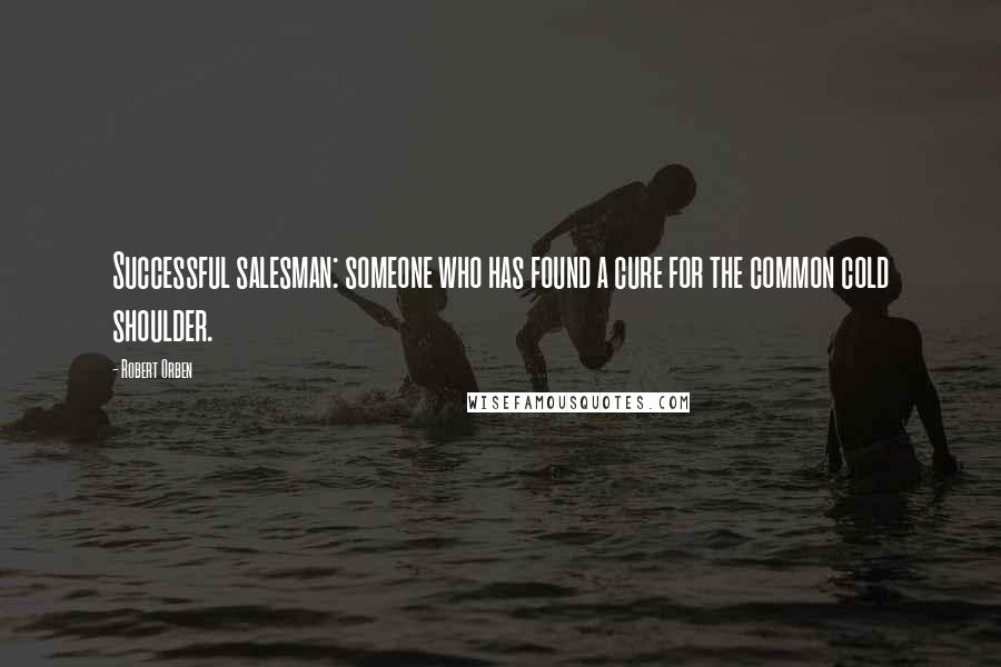 Robert Orben Quotes: Successful salesman: someone who has found a cure for the common cold shoulder.