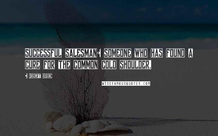 Robert Orben Quotes: Successful salesman: someone who has found a cure for the common cold shoulder.