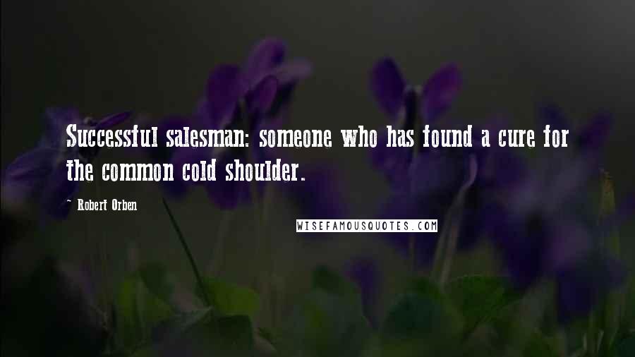 Robert Orben Quotes: Successful salesman: someone who has found a cure for the common cold shoulder.