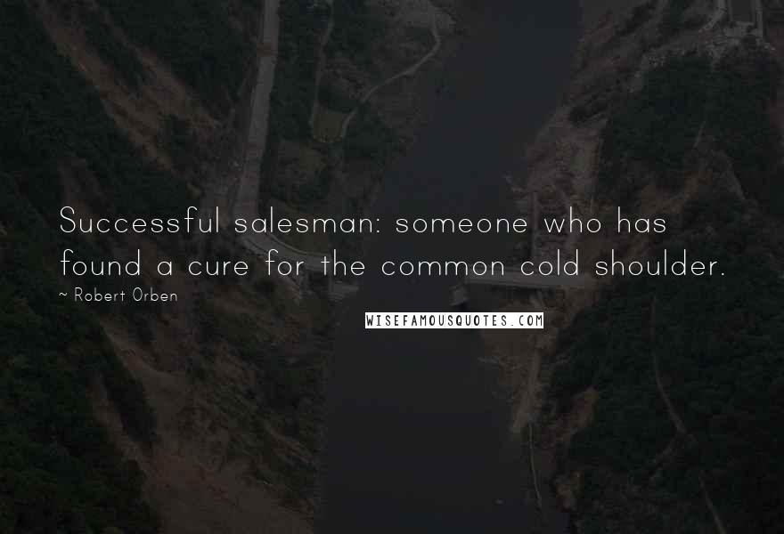 Robert Orben Quotes: Successful salesman: someone who has found a cure for the common cold shoulder.