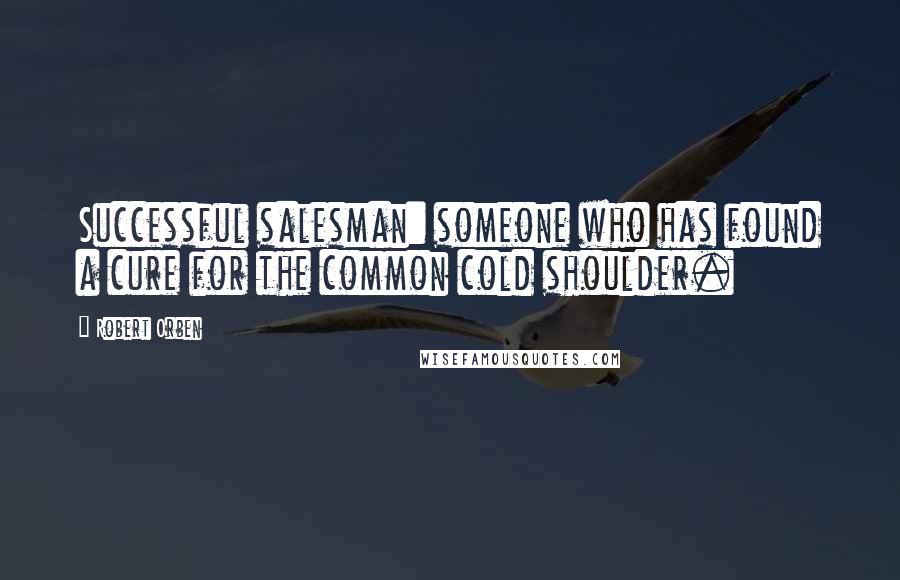 Robert Orben Quotes: Successful salesman: someone who has found a cure for the common cold shoulder.