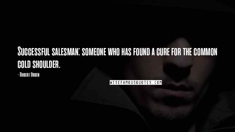 Robert Orben Quotes: Successful salesman: someone who has found a cure for the common cold shoulder.