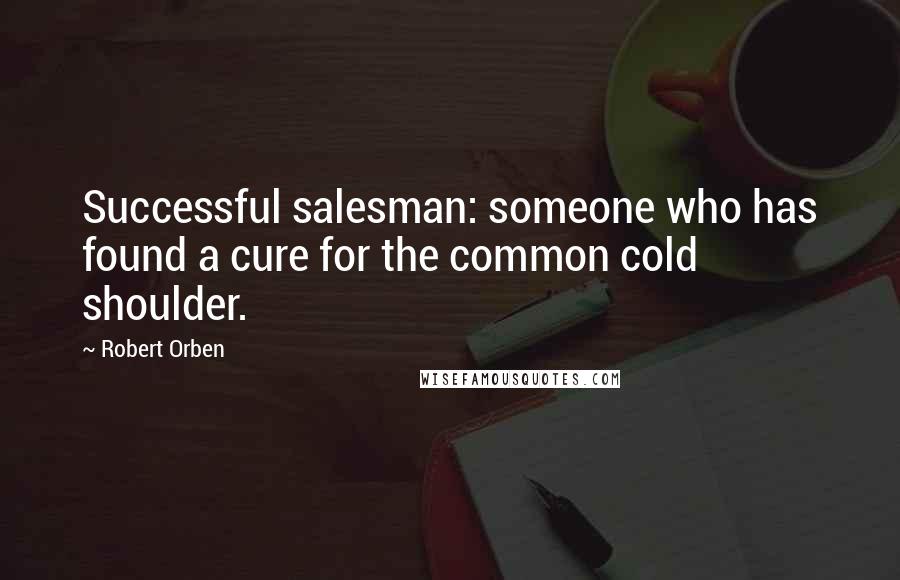 Robert Orben Quotes: Successful salesman: someone who has found a cure for the common cold shoulder.