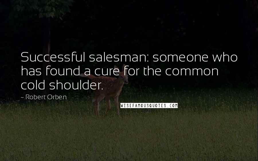 Robert Orben Quotes: Successful salesman: someone who has found a cure for the common cold shoulder.