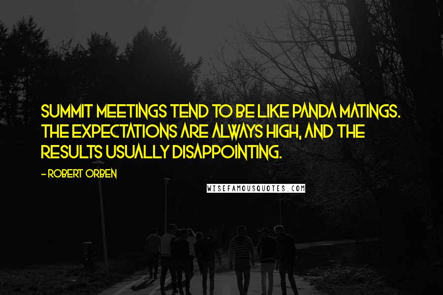 Robert Orben Quotes: Summit meetings tend to be like panda matings. The expectations are always high, and the results usually disappointing.