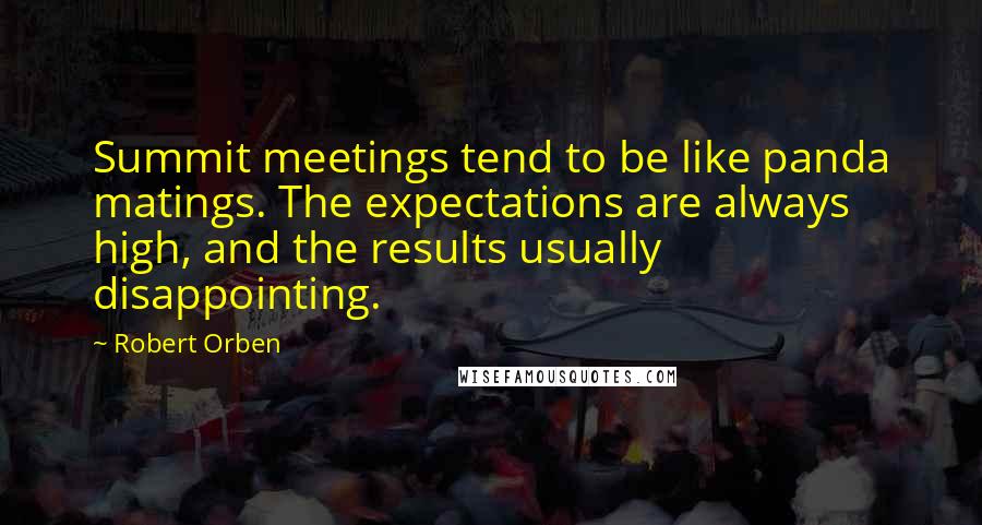 Robert Orben Quotes: Summit meetings tend to be like panda matings. The expectations are always high, and the results usually disappointing.
