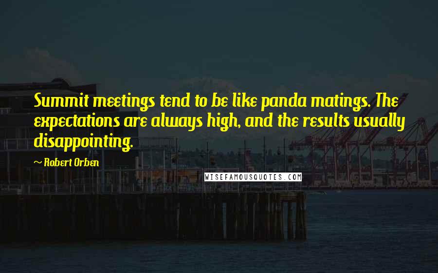 Robert Orben Quotes: Summit meetings tend to be like panda matings. The expectations are always high, and the results usually disappointing.