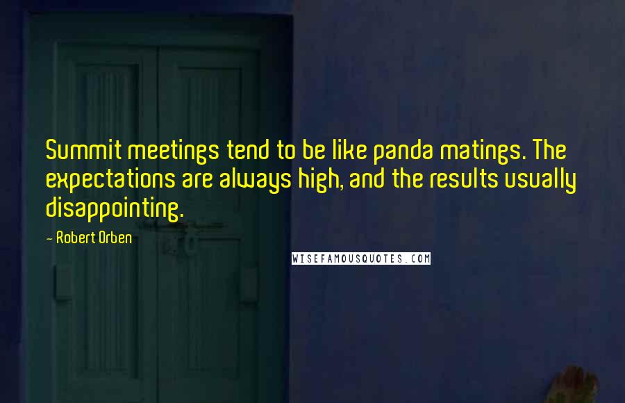 Robert Orben Quotes: Summit meetings tend to be like panda matings. The expectations are always high, and the results usually disappointing.
