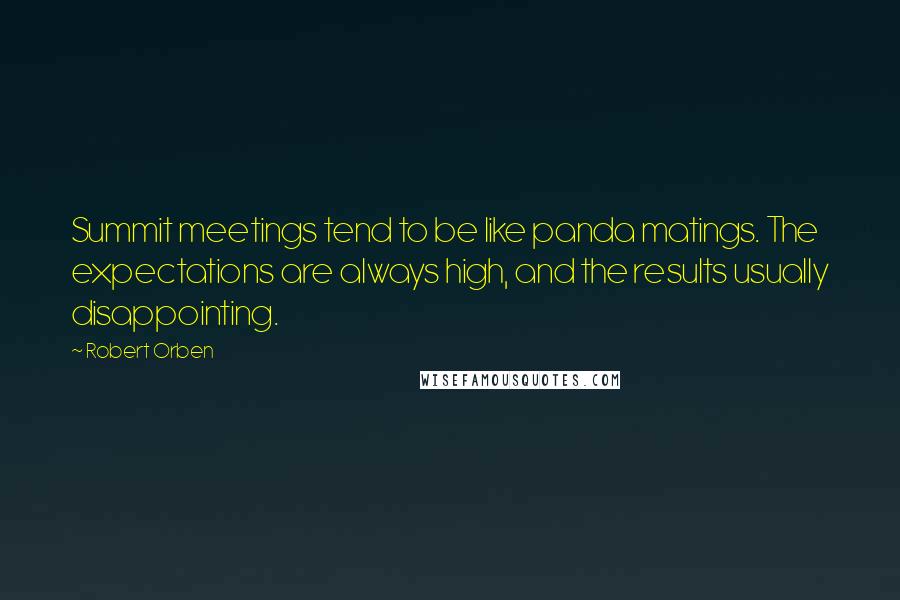Robert Orben Quotes: Summit meetings tend to be like panda matings. The expectations are always high, and the results usually disappointing.