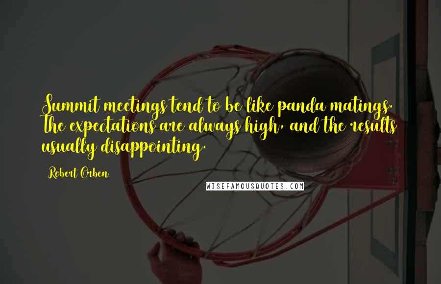 Robert Orben Quotes: Summit meetings tend to be like panda matings. The expectations are always high, and the results usually disappointing.