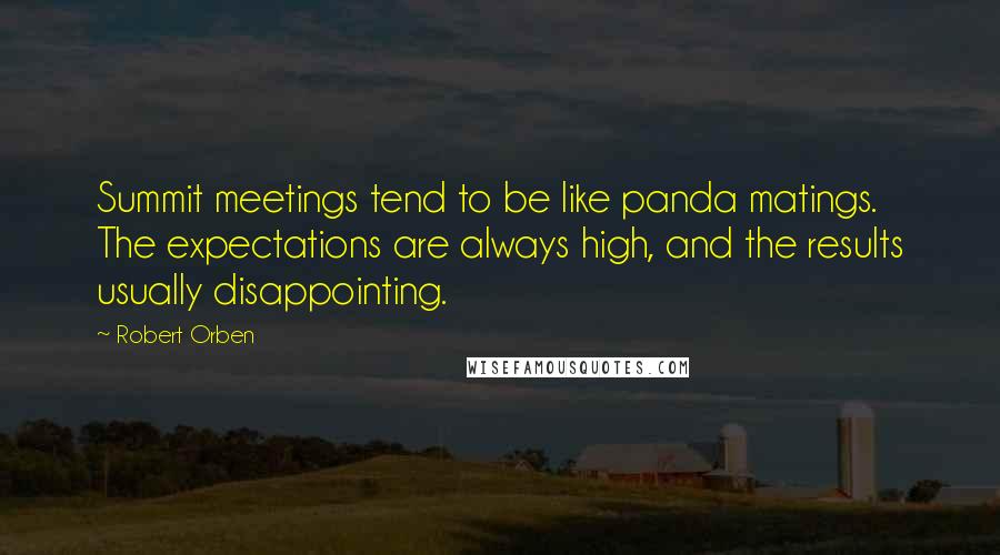 Robert Orben Quotes: Summit meetings tend to be like panda matings. The expectations are always high, and the results usually disappointing.
