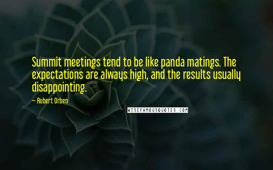 Robert Orben Quotes: Summit meetings tend to be like panda matings. The expectations are always high, and the results usually disappointing.