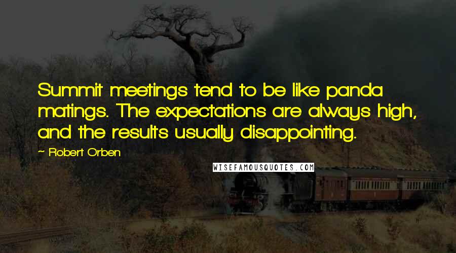 Robert Orben Quotes: Summit meetings tend to be like panda matings. The expectations are always high, and the results usually disappointing.