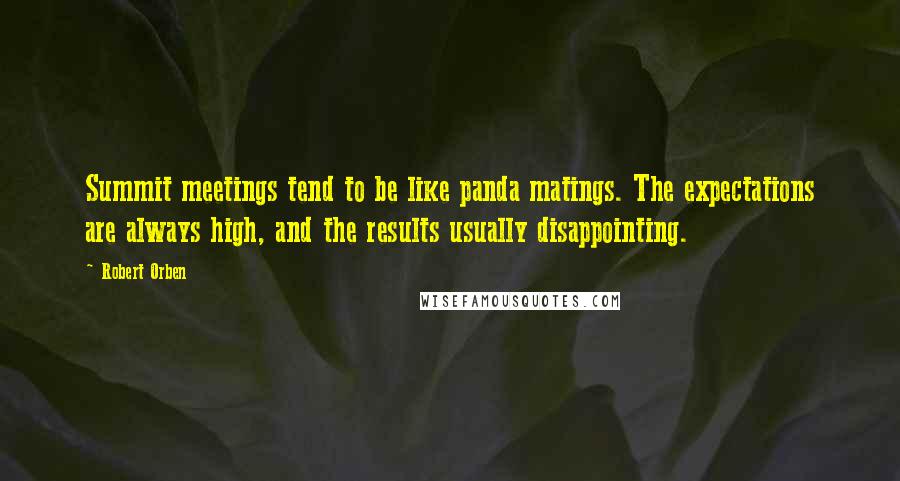 Robert Orben Quotes: Summit meetings tend to be like panda matings. The expectations are always high, and the results usually disappointing.