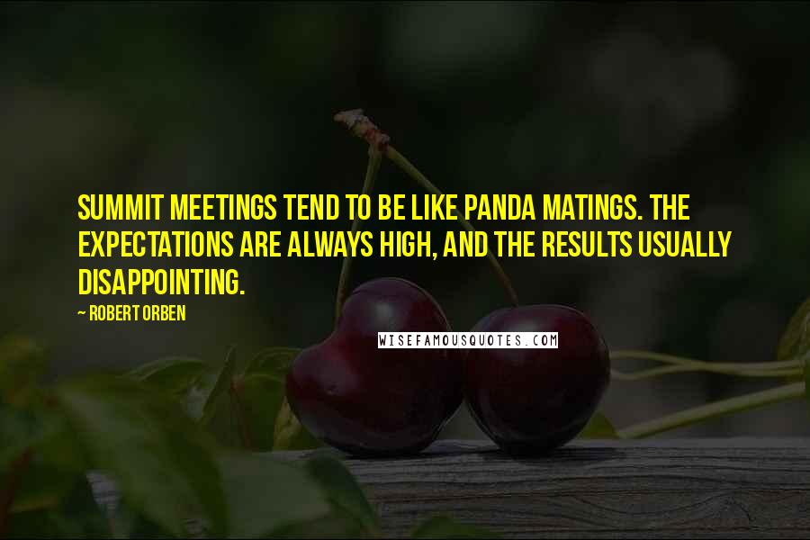 Robert Orben Quotes: Summit meetings tend to be like panda matings. The expectations are always high, and the results usually disappointing.
