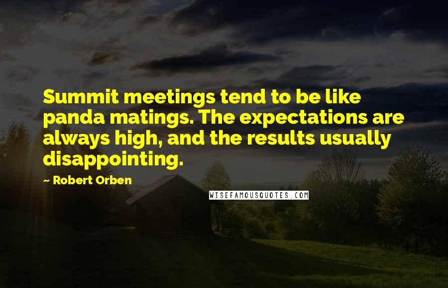 Robert Orben Quotes: Summit meetings tend to be like panda matings. The expectations are always high, and the results usually disappointing.