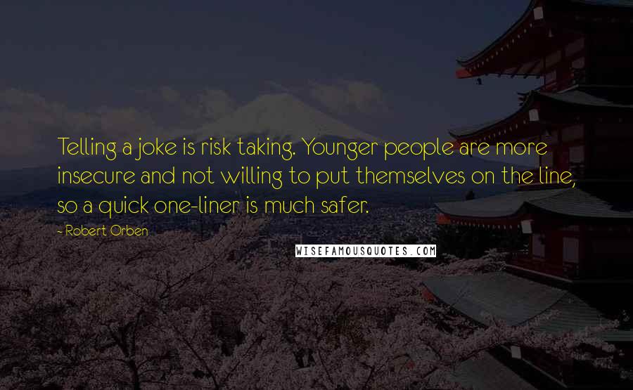 Robert Orben Quotes: Telling a joke is risk taking. Younger people are more insecure and not willing to put themselves on the line, so a quick one-liner is much safer.