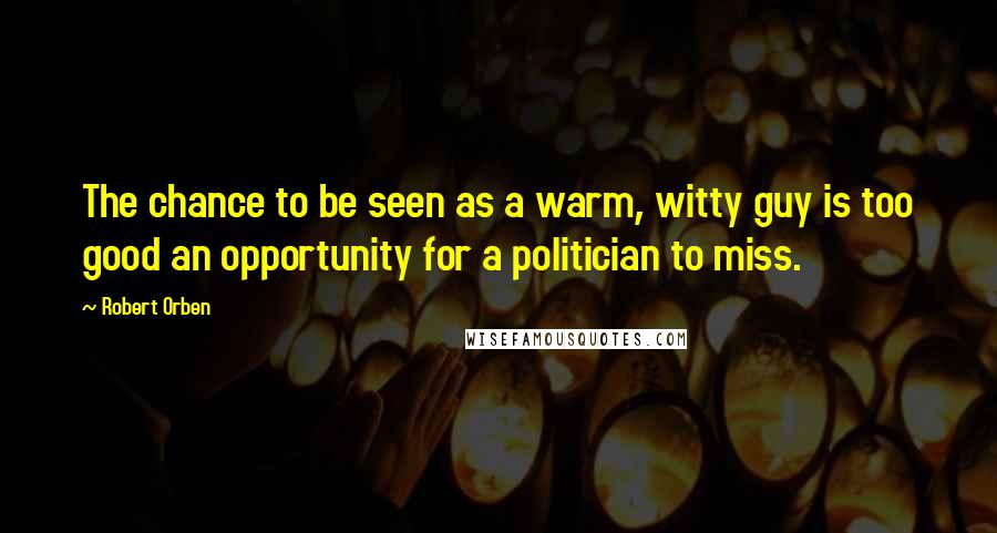 Robert Orben Quotes: The chance to be seen as a warm, witty guy is too good an opportunity for a politician to miss.