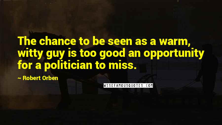 Robert Orben Quotes: The chance to be seen as a warm, witty guy is too good an opportunity for a politician to miss.