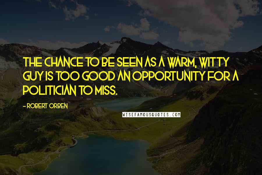 Robert Orben Quotes: The chance to be seen as a warm, witty guy is too good an opportunity for a politician to miss.