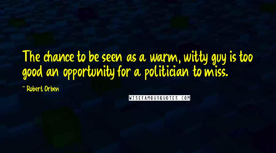 Robert Orben Quotes: The chance to be seen as a warm, witty guy is too good an opportunity for a politician to miss.