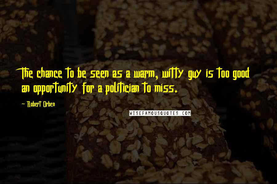 Robert Orben Quotes: The chance to be seen as a warm, witty guy is too good an opportunity for a politician to miss.