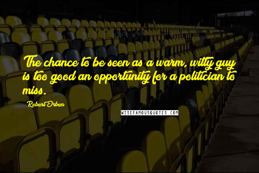 Robert Orben Quotes: The chance to be seen as a warm, witty guy is too good an opportunity for a politician to miss.