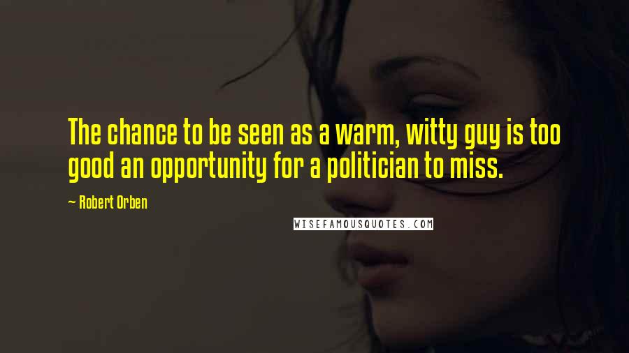 Robert Orben Quotes: The chance to be seen as a warm, witty guy is too good an opportunity for a politician to miss.