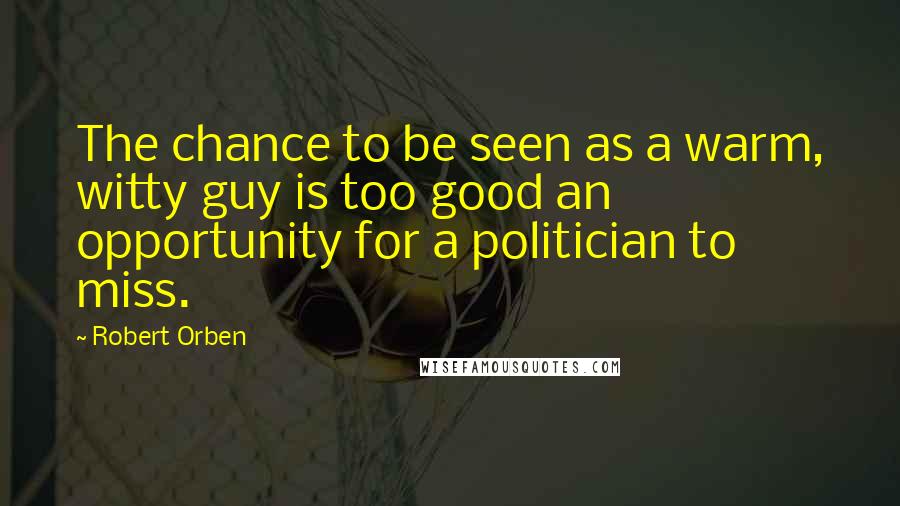 Robert Orben Quotes: The chance to be seen as a warm, witty guy is too good an opportunity for a politician to miss.