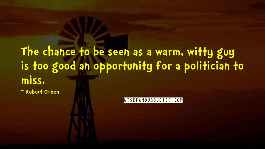 Robert Orben Quotes: The chance to be seen as a warm, witty guy is too good an opportunity for a politician to miss.