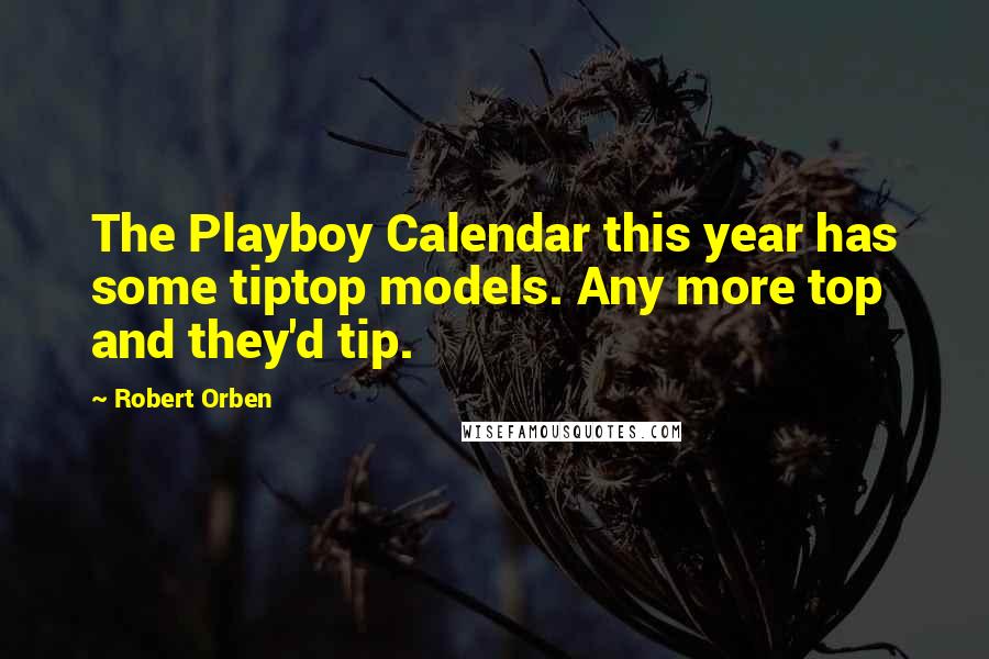 Robert Orben Quotes: The Playboy Calendar this year has some tiptop models. Any more top and they'd tip.