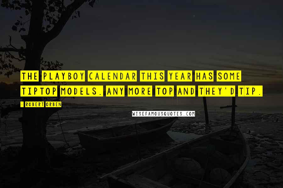 Robert Orben Quotes: The Playboy Calendar this year has some tiptop models. Any more top and they'd tip.