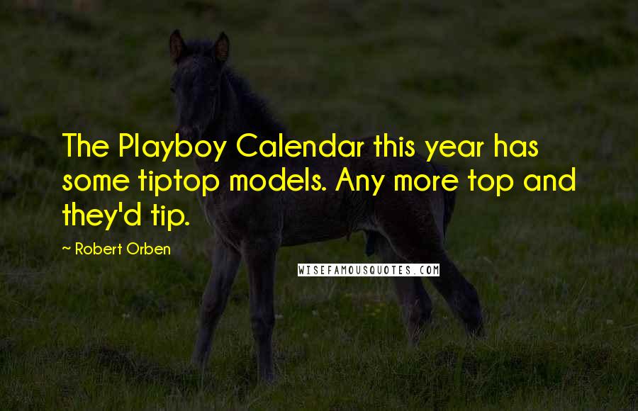 Robert Orben Quotes: The Playboy Calendar this year has some tiptop models. Any more top and they'd tip.