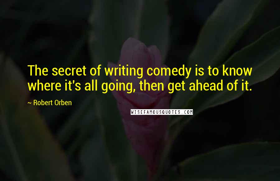 Robert Orben Quotes: The secret of writing comedy is to know where it's all going, then get ahead of it.