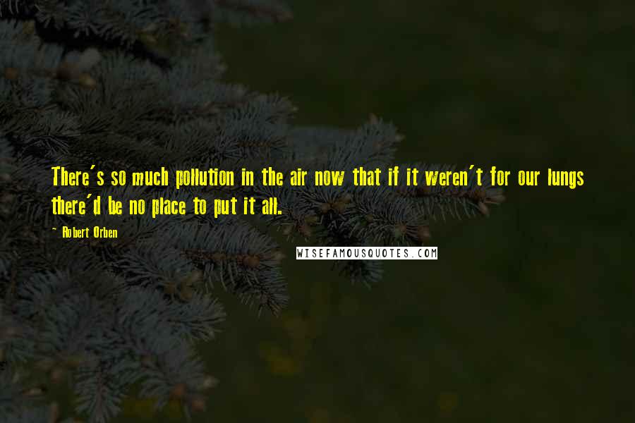 Robert Orben Quotes: There's so much pollution in the air now that if it weren't for our lungs there'd be no place to put it all.