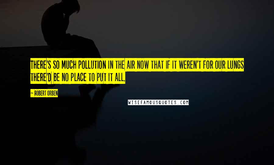 Robert Orben Quotes: There's so much pollution in the air now that if it weren't for our lungs there'd be no place to put it all.