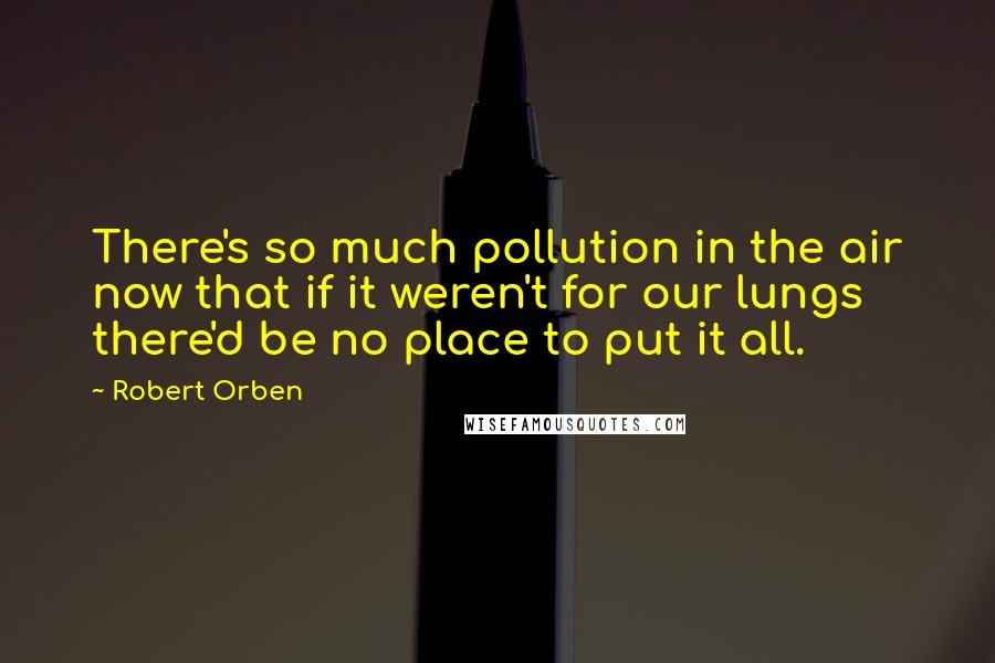 Robert Orben Quotes: There's so much pollution in the air now that if it weren't for our lungs there'd be no place to put it all.