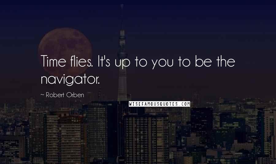 Robert Orben Quotes: Time flies. It's up to you to be the navigator.