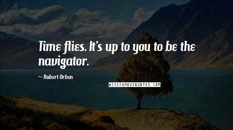 Robert Orben Quotes: Time flies. It's up to you to be the navigator.