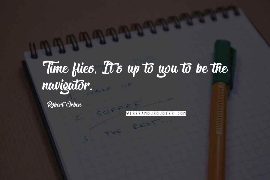 Robert Orben Quotes: Time flies. It's up to you to be the navigator.