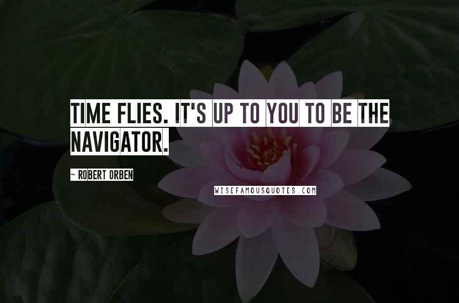 Robert Orben Quotes: Time flies. It's up to you to be the navigator.