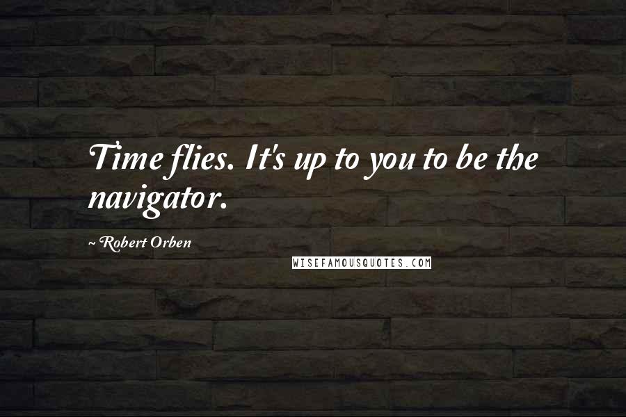 Robert Orben Quotes: Time flies. It's up to you to be the navigator.