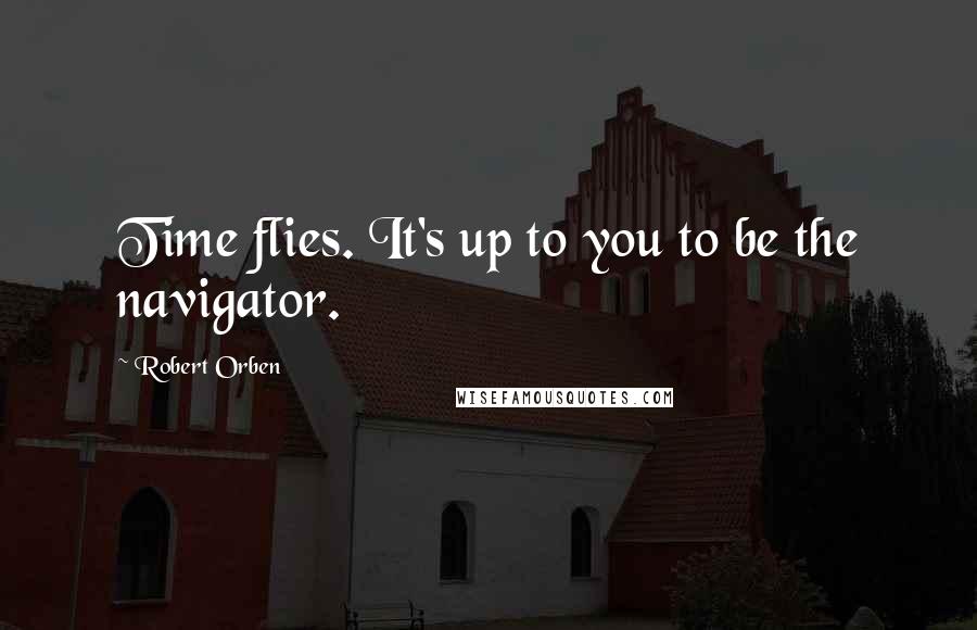 Robert Orben Quotes: Time flies. It's up to you to be the navigator.